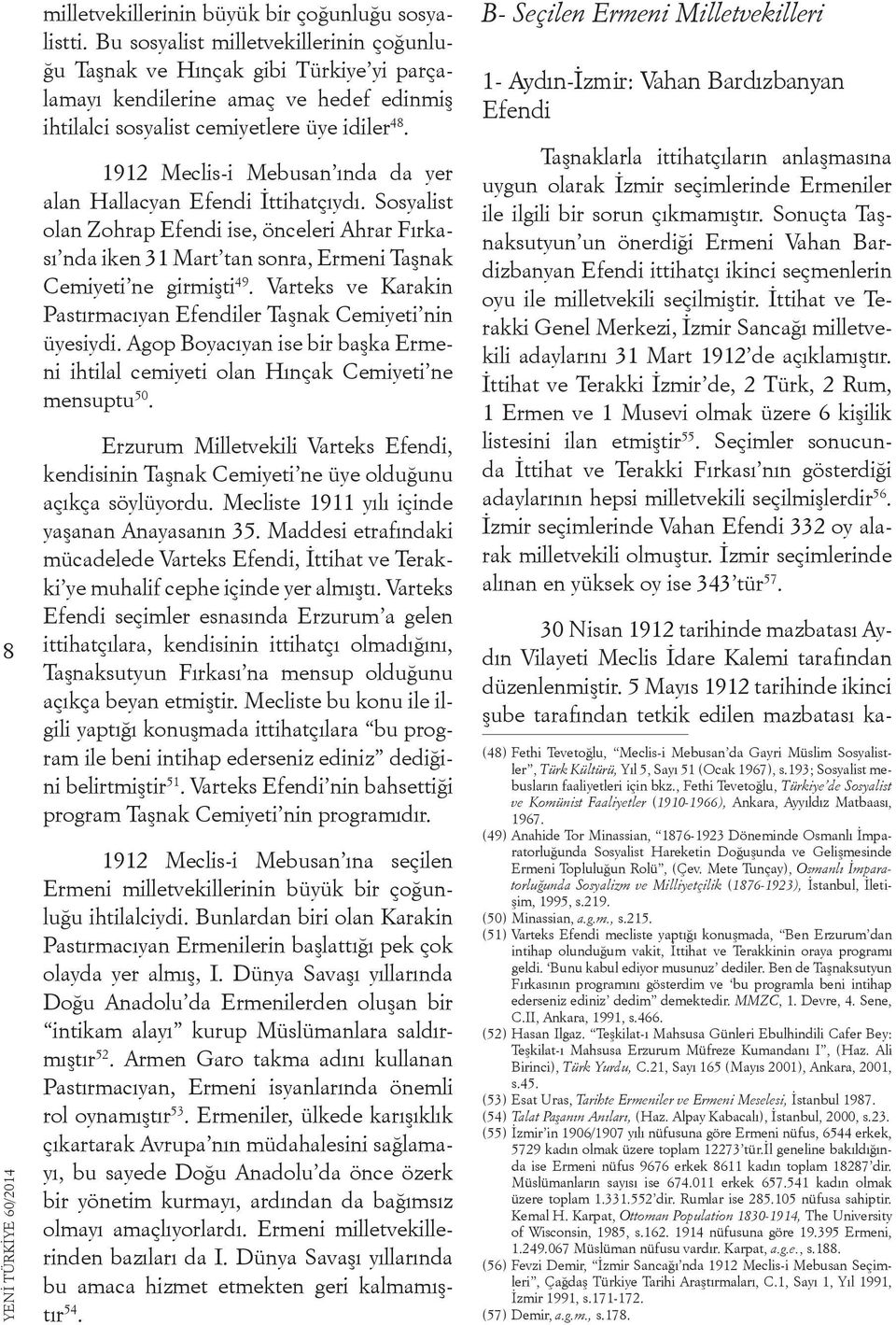 1912 Meclis-i Mebusan ında da yer alan Hallacyan Efendi İttihatçıydı. Sosyalist olan Zohrap Efendi ise, önceleri Ahrar Fırkası nda iken 31 Mart tan sonra, Ermeni Taşnak Cemiyeti ne girmişti 49.