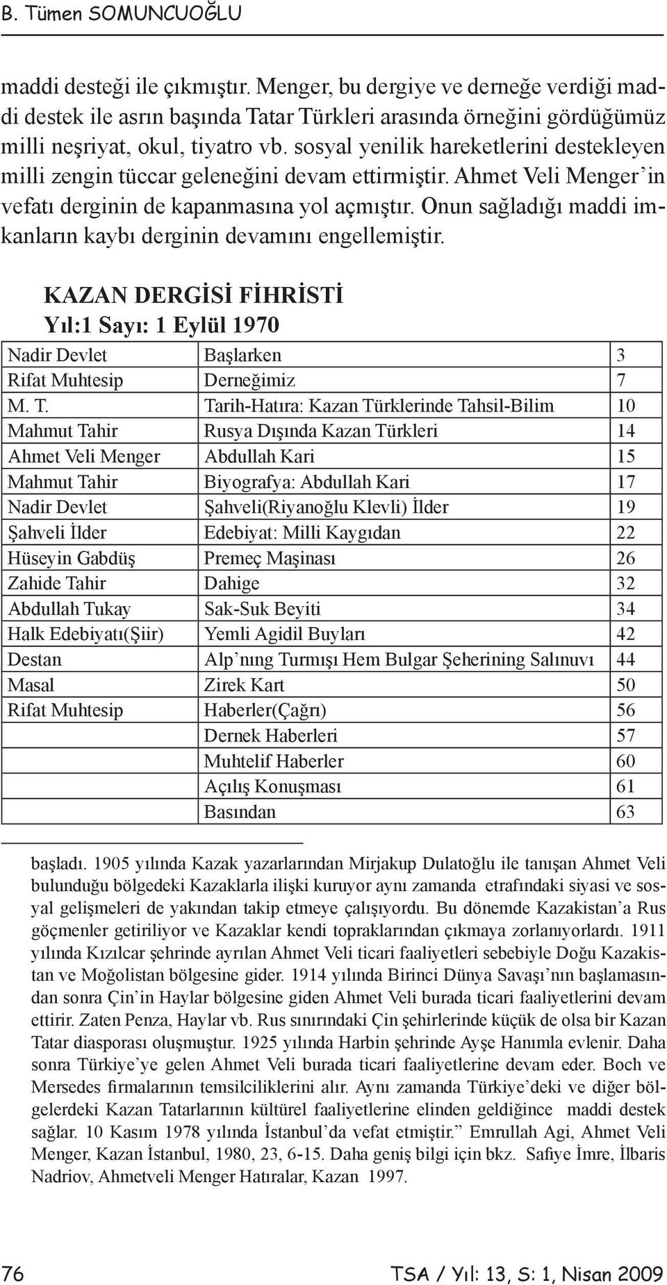 Onun sağladığı maddi imkanların kaybı derginin devamını engellemiştir. KAZAN DERGİSİ FİHRİSTİ Yıl:1 Sayı: 1 Eylül 1970 Nadir Devlet Başlarken 3 Rifat Muhtesip Derneğimiz 7 M. T.