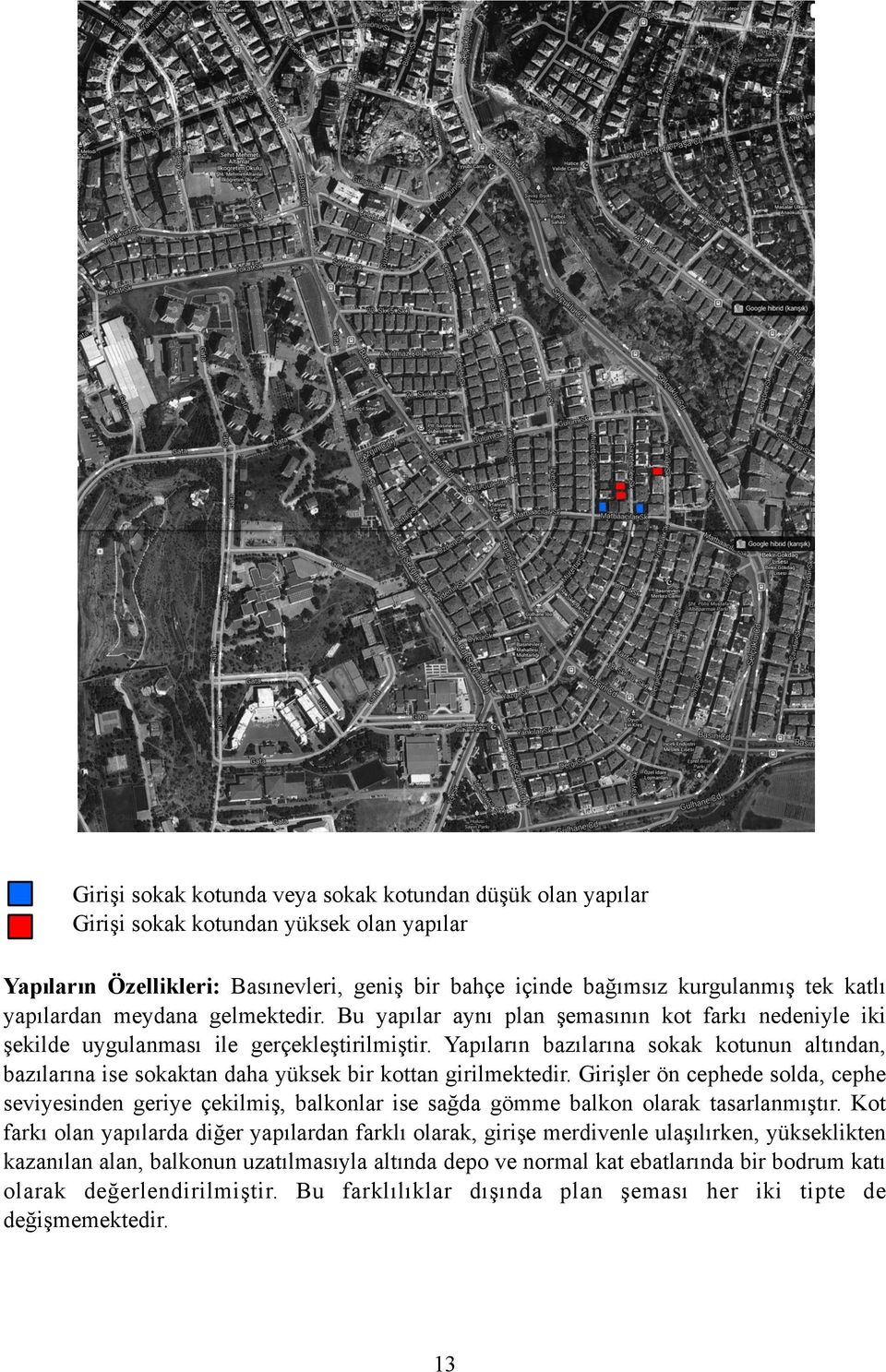 Yapıların bazılarına sokak kotunun altından, bazılarına ise sokaktan daha yüksek bir kottan girilmektedir.