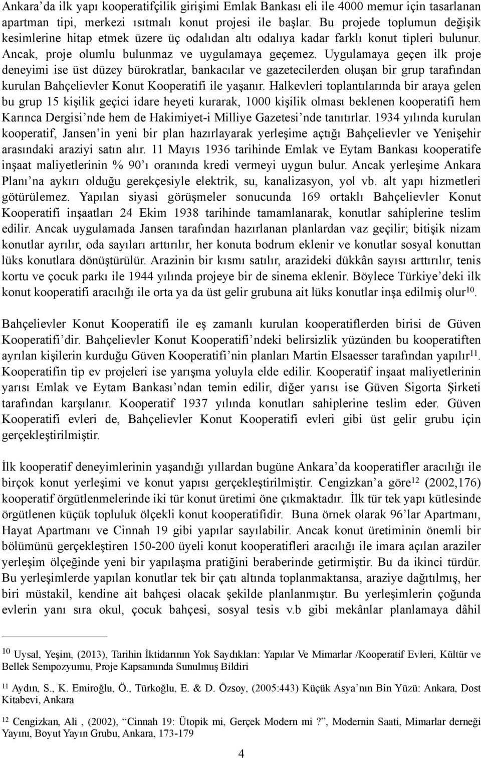 Uygulamaya geçen ilk proje deneyimi ise üst düzey bürokratlar, bankacılar ve gazetecilerden oluşan bir grup tarafından kurulan Bahçelievler Konut Kooperatifi ile yaşanır.