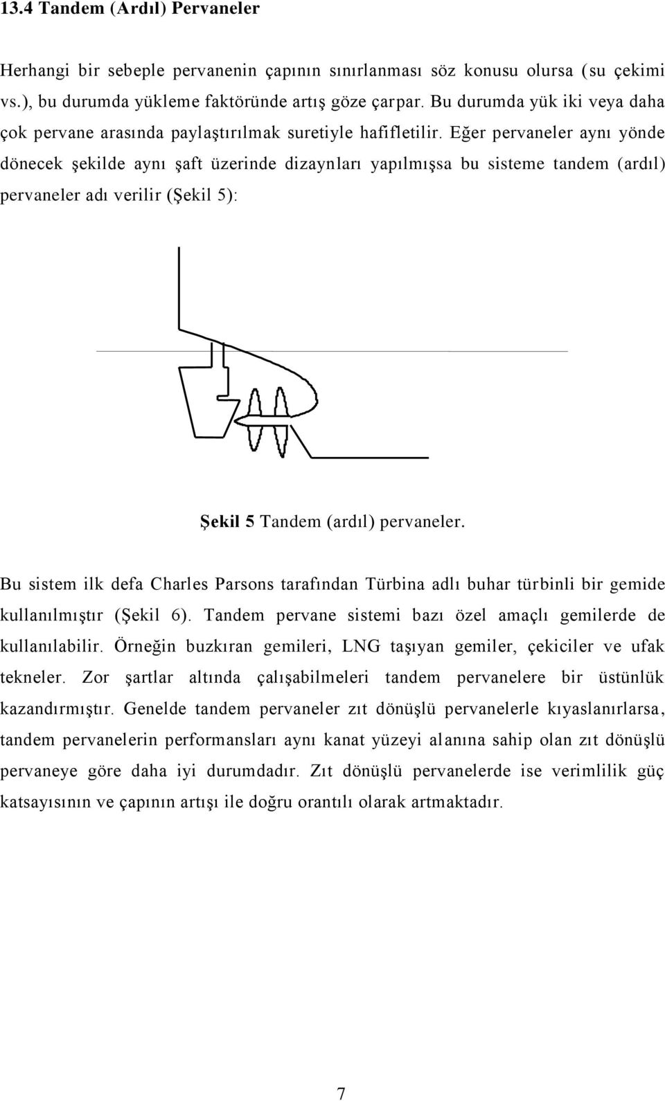 Eğer pervaneler aynı yönde dönecek şekilde aynı şaft üzerinde dizaynları yapılmışsa bu sisteme tandem (ardıl) pervaneler adı verilir (Şekil 5): Şekil 5 Tandem (ardıl) pervaneler.