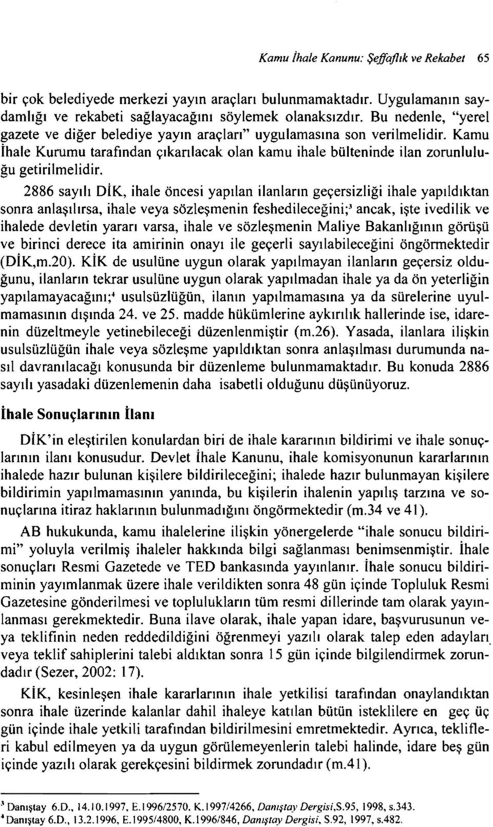 2886 sayılı DiK, ihale öncesi yapılan ilanların geçersizliği ihale yapıldıktan sonra anlaşılırsa, ihale veya sözleşmenin feshedileceğini;3 ancak, işte ivedilik ve ihalede devletin yararı varsa, ihale