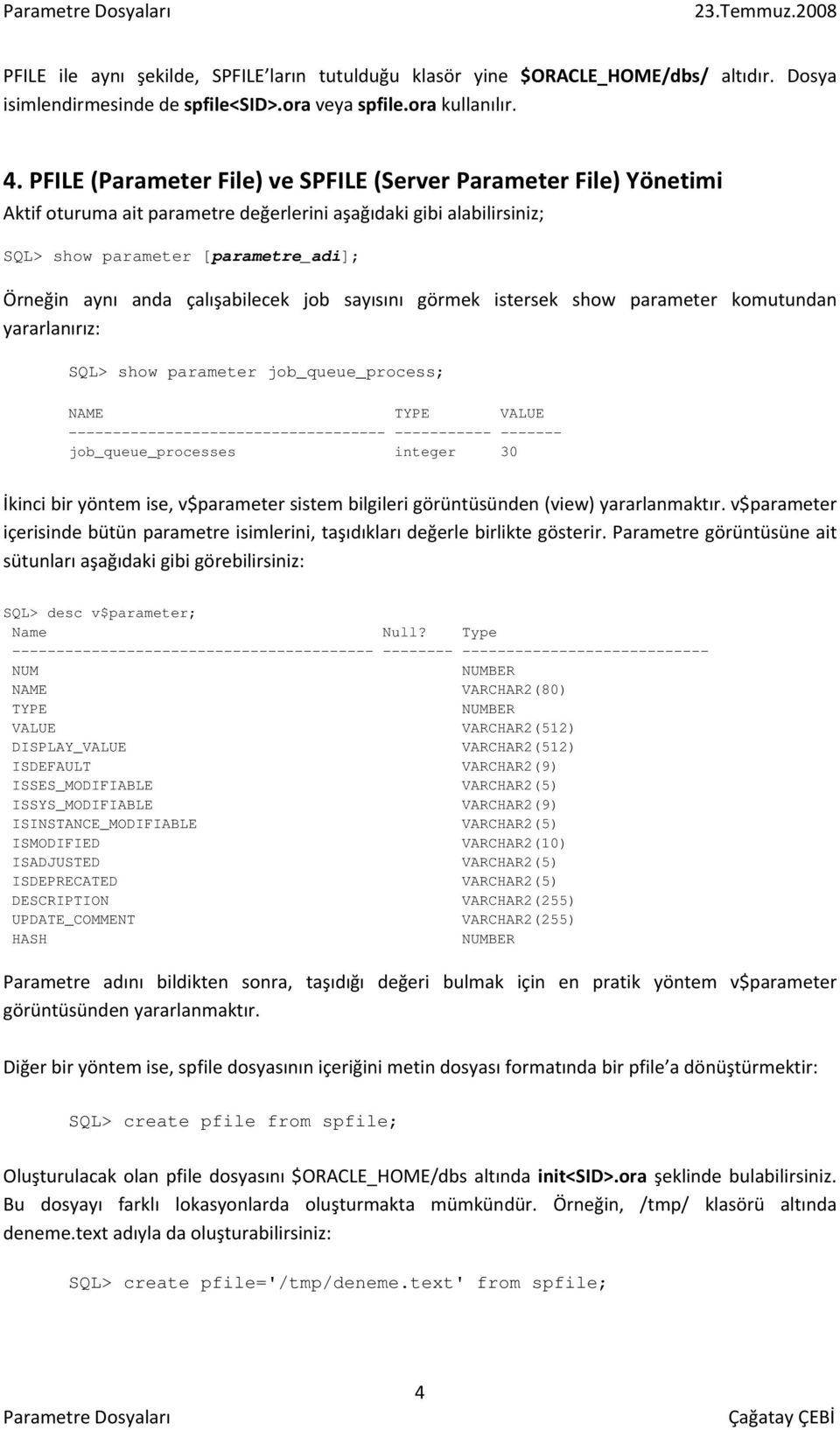 çalışabilecek job sayısını görmek istersek show parameter komutundan yararlanırız: SQL> show parameter job_queue_process; NAME TYPE VALUE ------------------------------------ ----------- -------