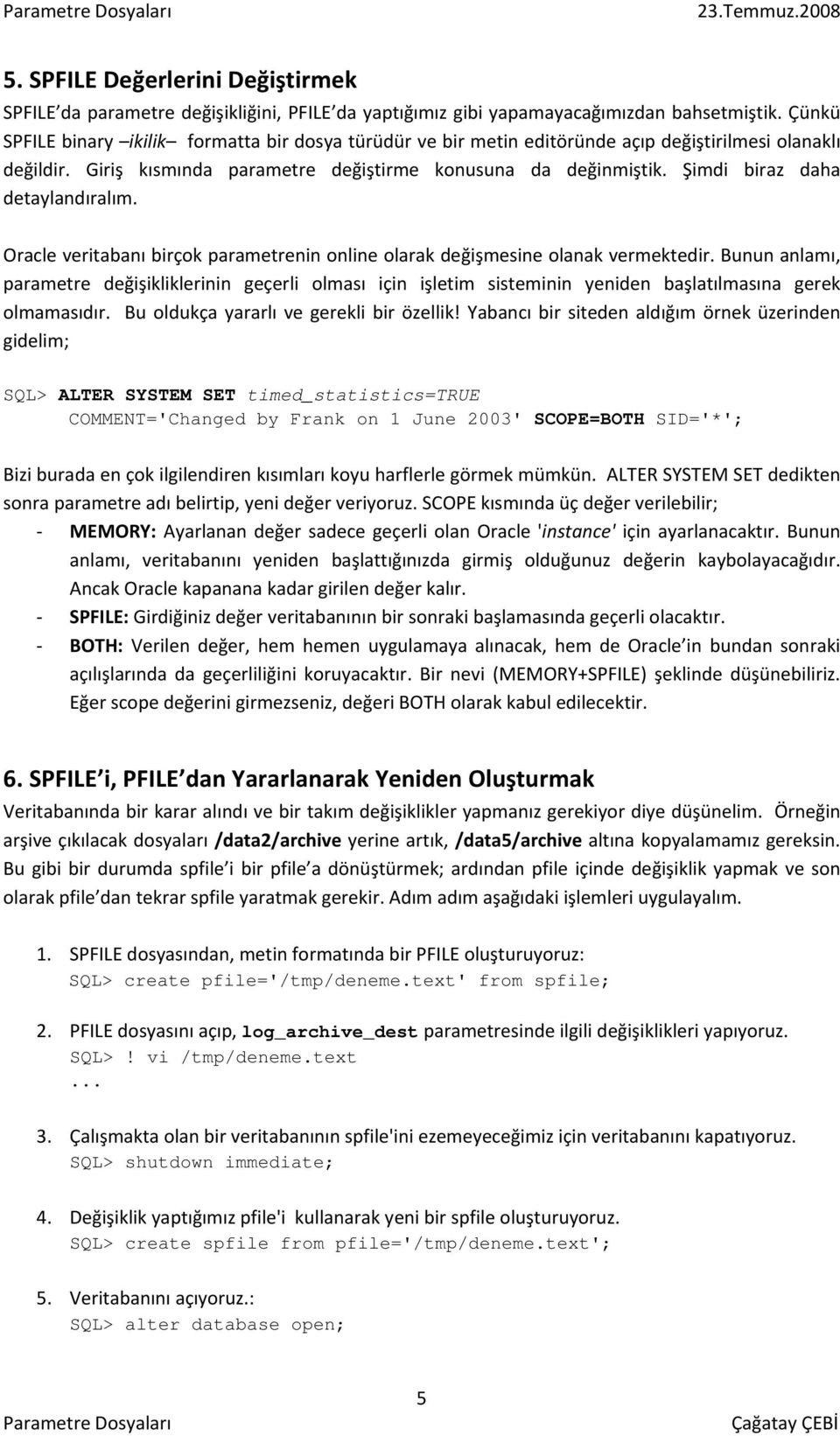 Şimdi biraz daha detaylandıralım. Oracle veritabanı birçok parametrenin online olarak değişmesine olanak vermektedir.