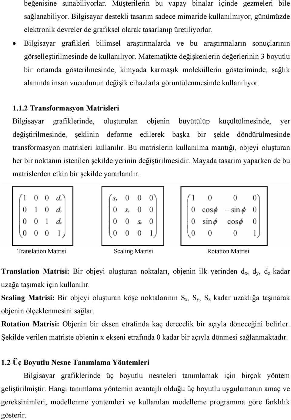 Bilgisayar grafikleri bilimsel araştırmalarda ve bu araştırmaların sonuçlarının görselleştirilmesinde de kullanılıyor.