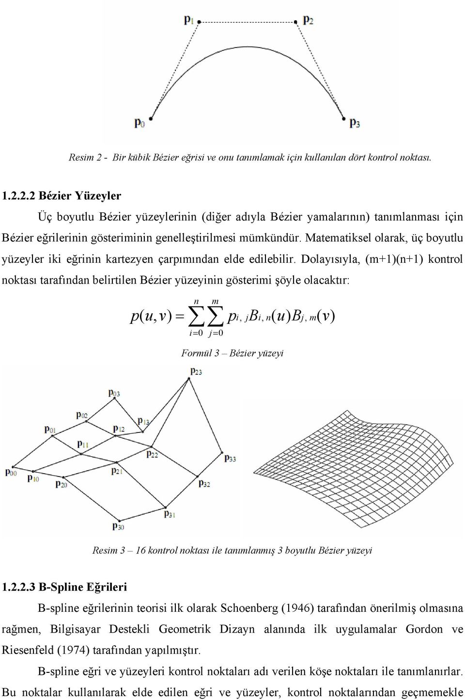 Dolayısıyla, (m+1)(n+1) kontrol noktası tarafından belirtilen Bézier yüzeyinin gösterimi şöyle olacaktır: p( u, v) = n m i= 0 j= 0 p i, jbi, n( u) Bj, m( v) Formül 3 Bézier yüzeyi Resim 3 16 kontrol