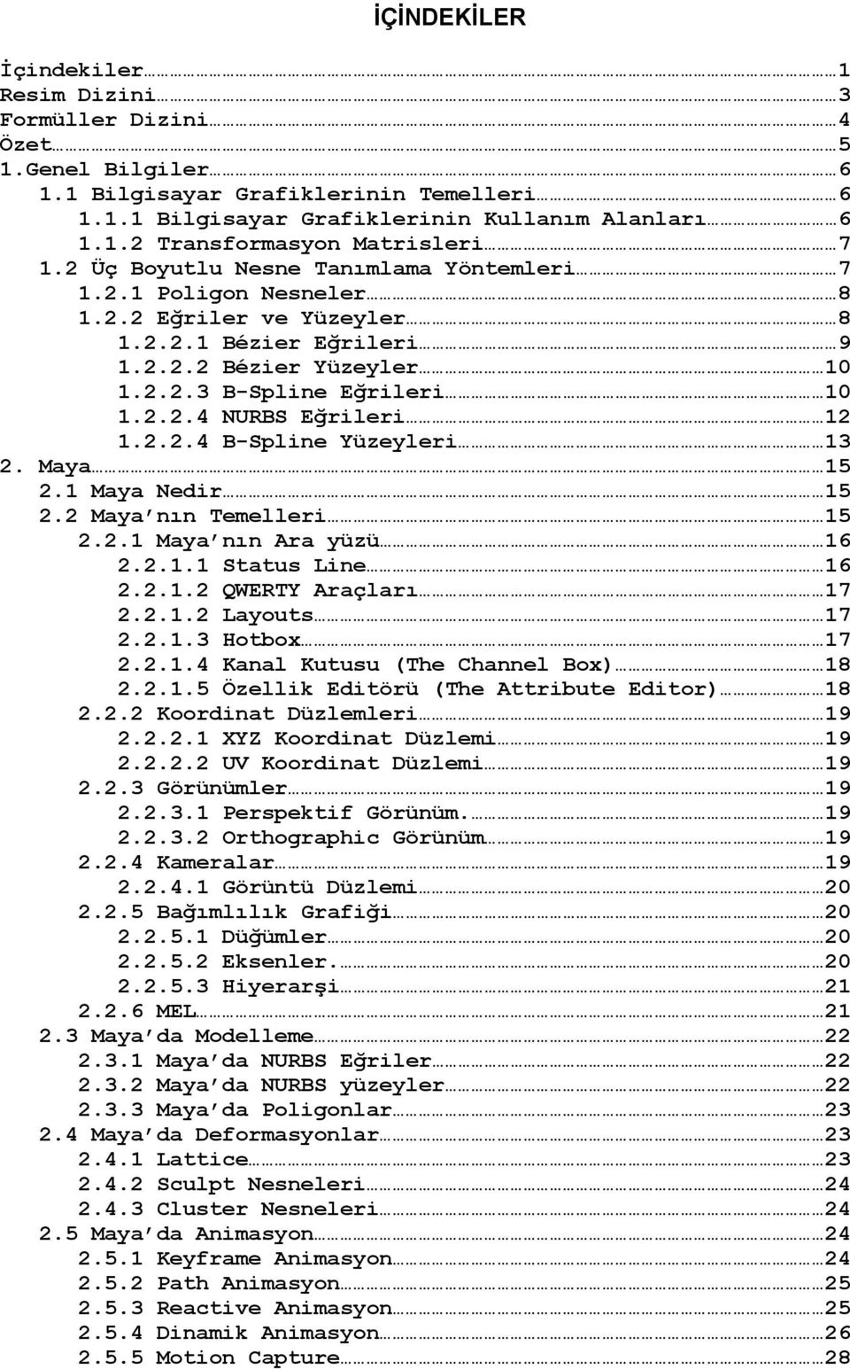 2.2.4 B-Spline Yüzeyleri 13 2. Maya 15 2.1 Maya Nedir 15 2.2 Maya nın Temelleri 15 2.2.1 Maya nın Ara yüzü 16 2.2.1.1 Status Line 16 2.2.1.2 QWERTY Araçları 17 2.2.1.2 Layouts 17 2.2.1.3 Hotbox 17 2.