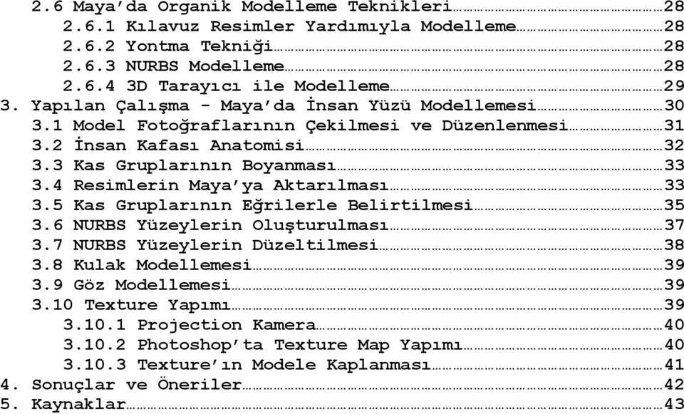 4 Resimlerin Maya ya Aktarılması 33 3.5 Kas Gruplarının Eğrilerle Belirtilmesi 35 3.6 NURBS Yüzeylerin Oluşturulması 37 3.7 NURBS Yüzeylerin Düzeltilmesi 38 3.