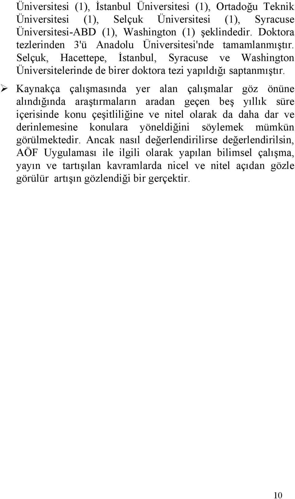 Kaynakça çalışmasında yer alan çalışmalar göz önüne alındığında araştırmaların aradan geçen beş yıllık süre içerisinde konu çeşitliliğine ve nitel olarak da daha dar ve derinlemesine konulara