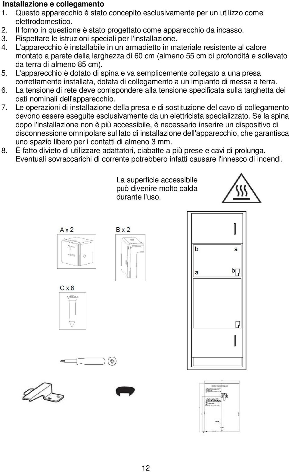 L'apparecchio è installabile in un armadietto in materiale resistente al calore montato a parete della larghezza di 60 cm (almeno 55