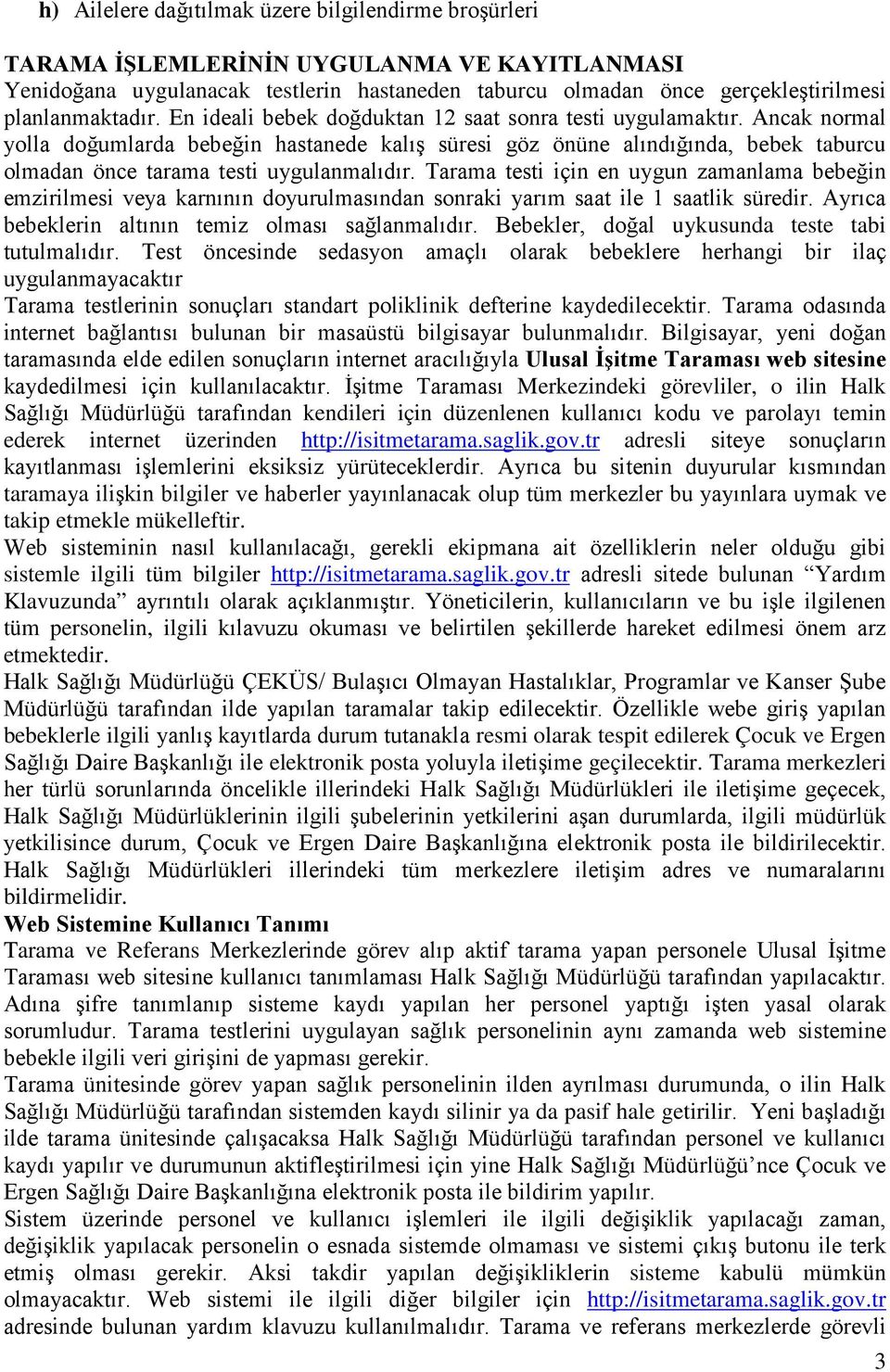 Tarama testi için en uygun zamanlama bebeğin emzirilmesi veya karnının doyurulmasından sonraki yarım saat ile 1 saatlik süredir. Ayrıca bebeklerin altının temiz olması sağlanmalıdır.