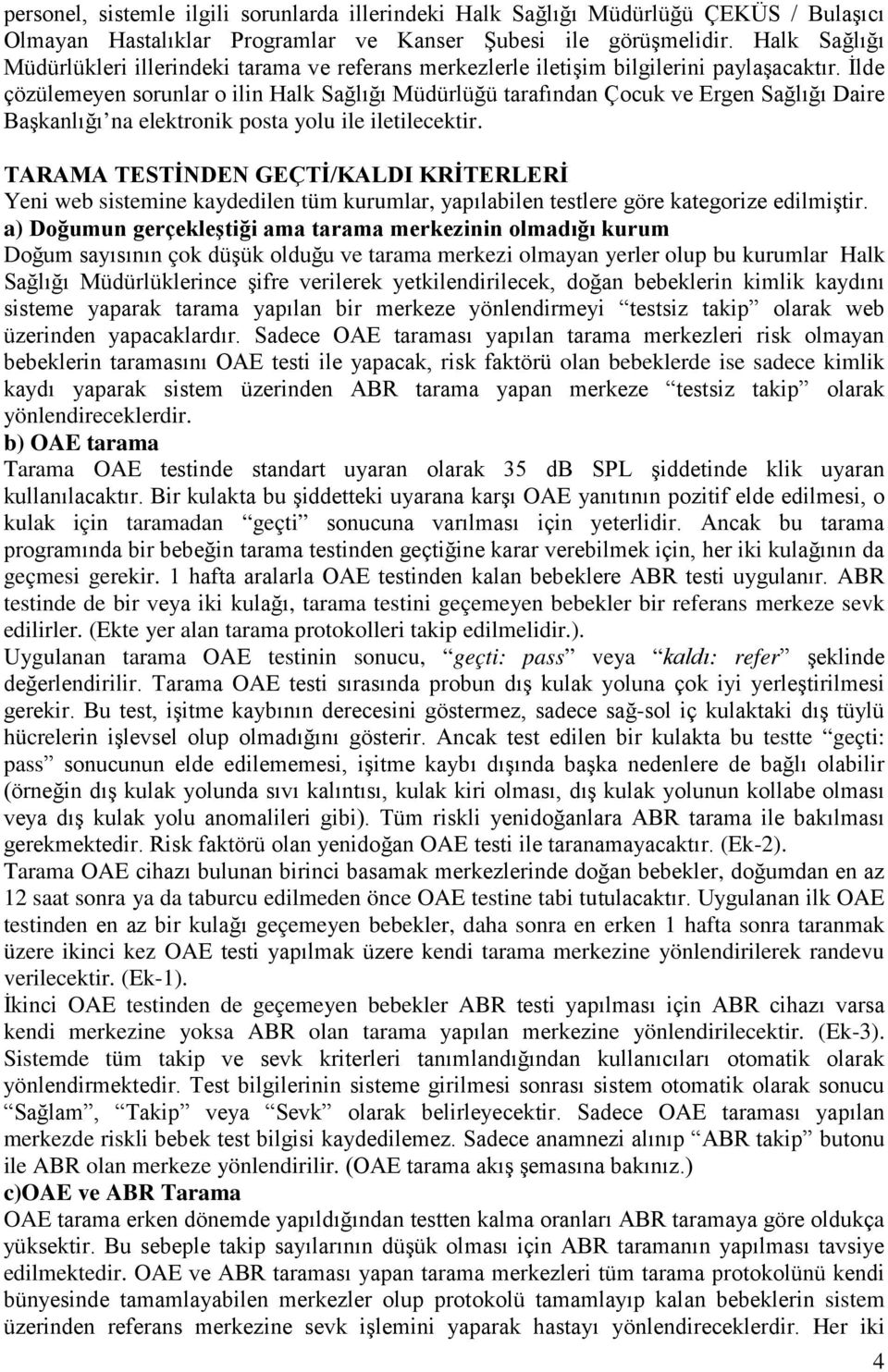 İlde çözülemeyen sorunlar o ilin Halk Sağlığı Müdürlüğü tarafından Çocuk ve Ergen Sağlığı Daire Başkanlığı na elektronik posta yolu ile iletilecektir.