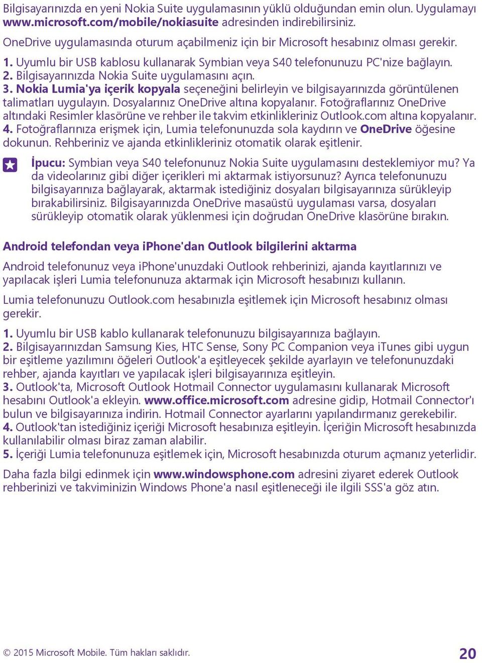 Bilgisayarınızda Nokia Suite uygulamasını açın. 3. Nokia Lumia'ya içerik kopyala seçeneğini belirleyin ve bilgisayarınızda görüntülenen talimatları uygulayın. Dosyalarınız OneDrive altına kopyalanır.