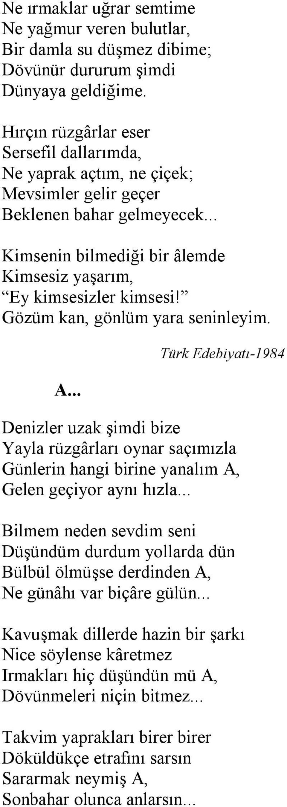 Gözüm kan, gönlüm yara seninleyim. A... Türk Edebiyatı-1984 Denizler uzak şimdi bize Yayla rüzgârları oynar saçımızla Günlerin hangi birine yanalım A, Gelen geçiyor aynı hızla.