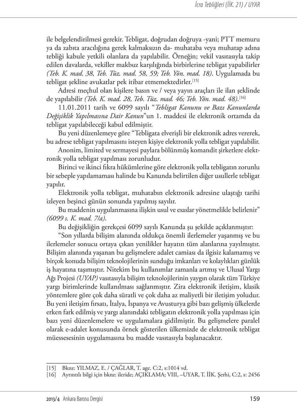 Uygulamada bu tebligat şekline avukatlar pek itibar etmemektedirler. [15] Adresi meçhul olan kişilere basın ve / veya yayın araçları ile ilan şeklinde de yapılabilir (Teb. K. mad. 28, Teb. Tüz. mad. 46; Teb.