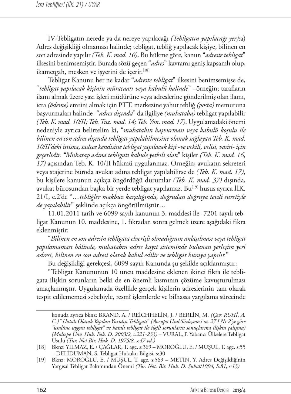 [18] Tebligat Kanunu her ne kadar adreste tebligat ilkesini benimsemişse de, tebligat yapılacak kişinin müracaatı veya kabulü halinde örneğin; tarafların ilamı almak üzere yazı işleri müdürüne veya