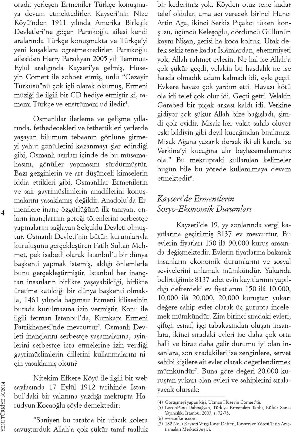 Parsıkoğlu ailesiden Herry Parsıkyan 2005 yılı Temmuz- Eylül aralığında Kayseri ye gelmiş, Hüseyin Cömert ile sohbet etmiş, ünlü Cezayir Türküsü nü çok içli olarak okumuş, Ermeni müziği ile ilgili