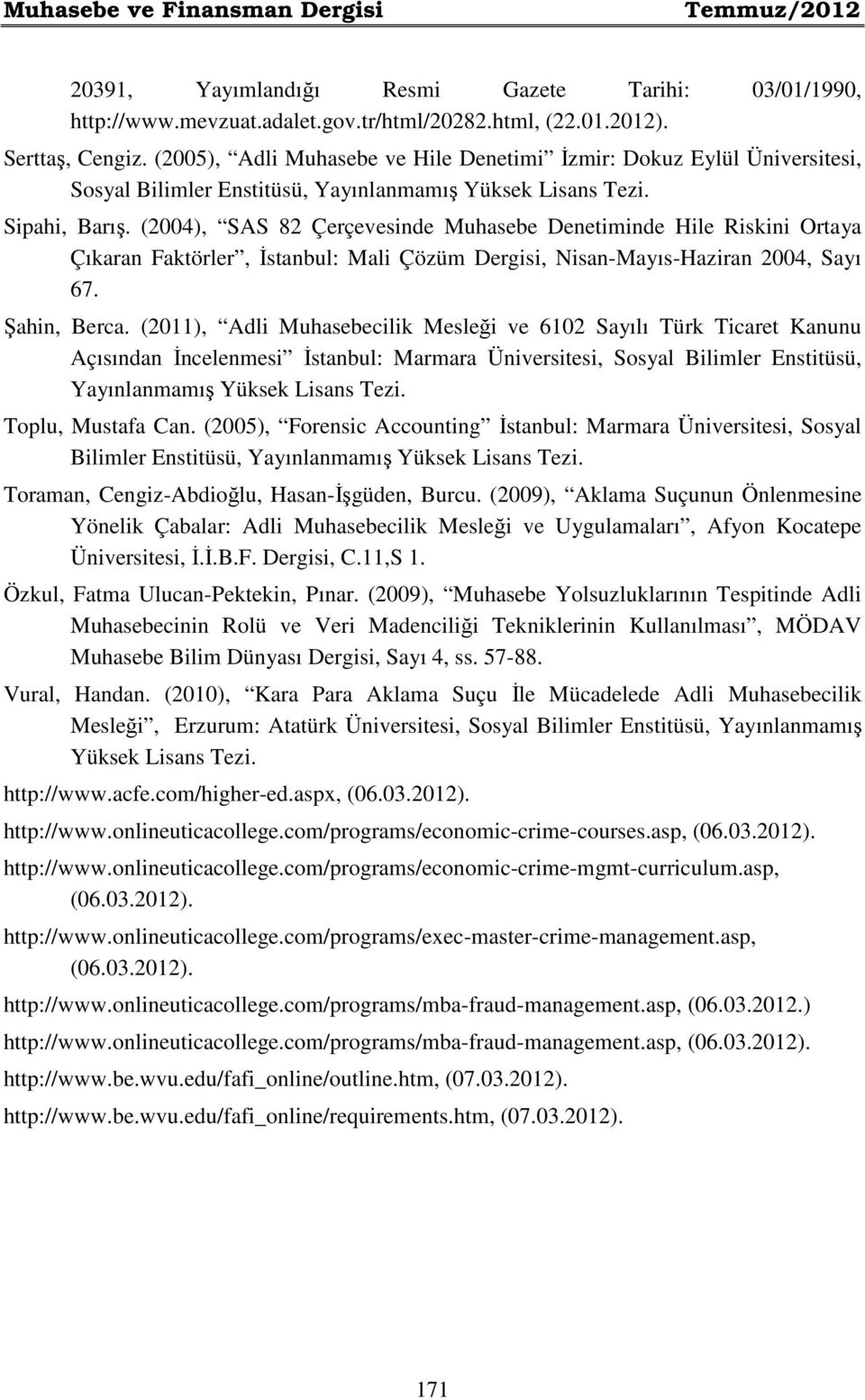 (2004), SAS 82 Çerçevesinde Muhasebe Denetiminde Hile Riskini Ortaya Çıkaran Faktörler, İstanbul: Mali Çözüm Dergisi, Nisan-Mayıs-Haziran 2004, Sayı 67. Şahin, Berca.