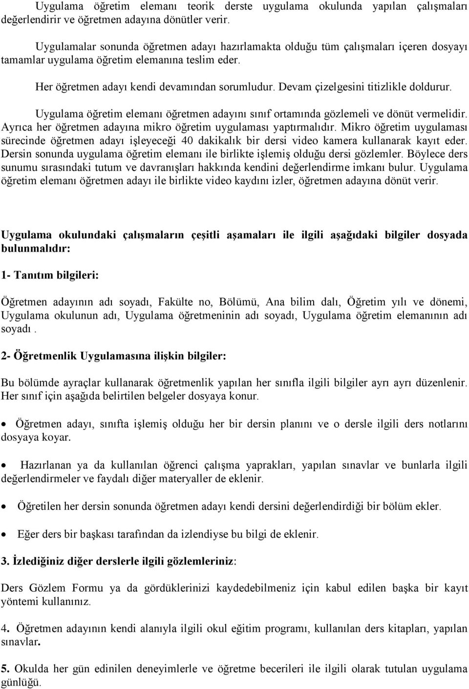 Devam çizelgesini titizlikle doldurur. Uygulama öğretim elemanı öğretmen adayını sınıf ortamında gözlemeli ve dönüt vermelidir. Ayrıca her öğretmen adayına mikro öğretim uygulaması yaptırmalıdır.