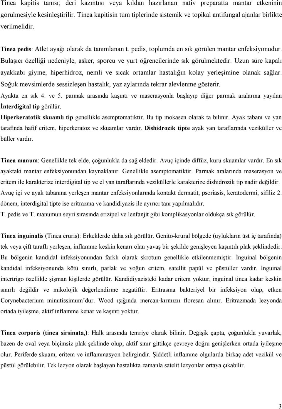 Bulaşıcı özelliği nedeniyle, asker, sporcu ve yurt öğrencilerinde sık görülmektedir. Uzun süre kapalı ayakkabı giyme, hiperhidroz, nemli ve sıcak ortamlar hastalığın kolay yerleşimine olanak sağlar.