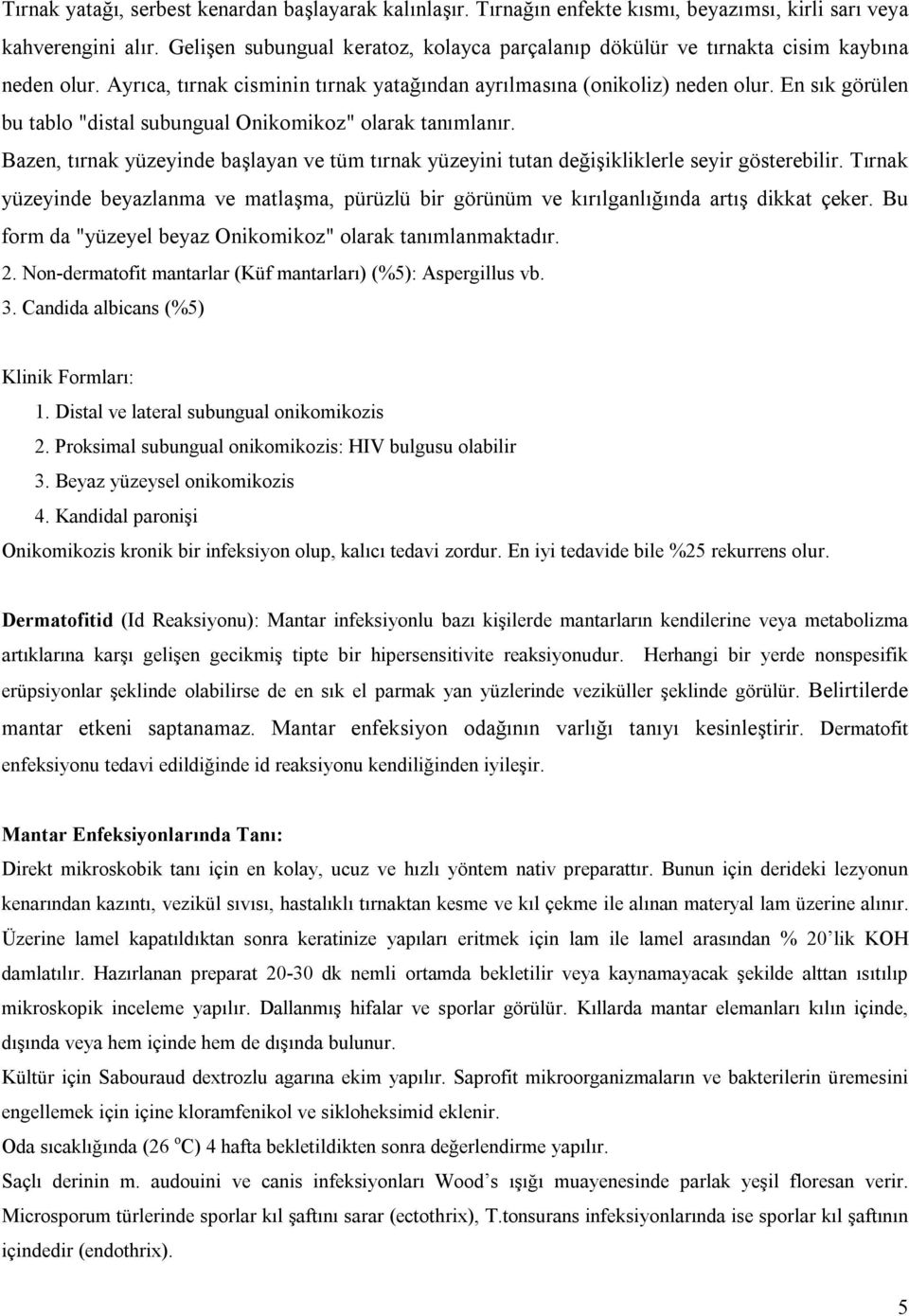 En sık görülen bu tablo "distal subungual Onikomikoz" olarak tanımlanır. Bazen, tırnak yüzeyinde başlayan ve tüm tırnak yüzeyini tutan değişikliklerle seyir gösterebilir.