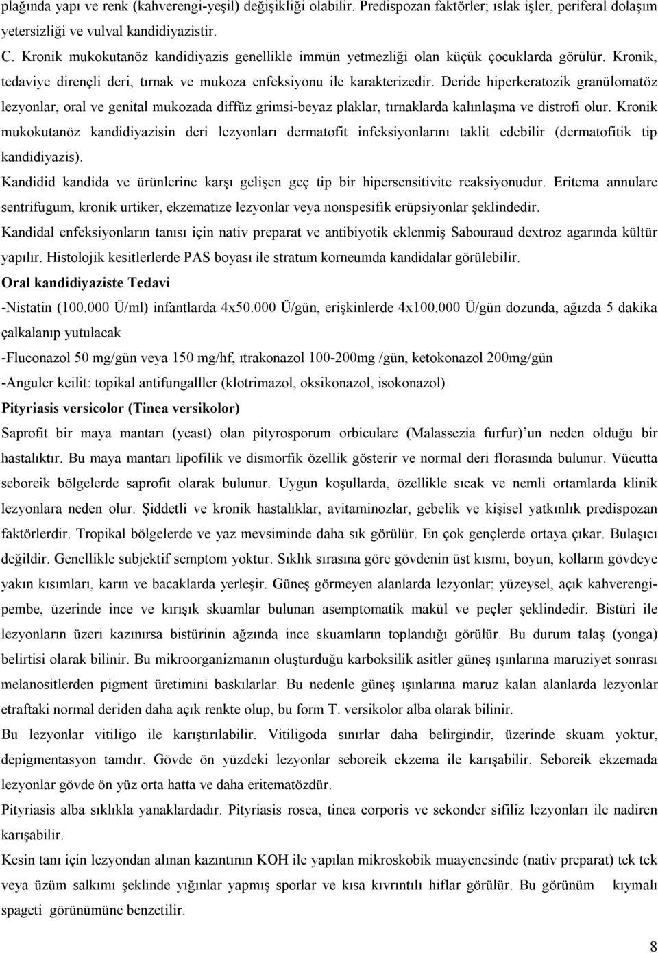 Deride hiperkeratozik granülomatöz lezyonlar, oral ve genital mukozada diffüz grimsi-beyaz plaklar, tırnaklarda kalınlaşma ve distrofi olur.