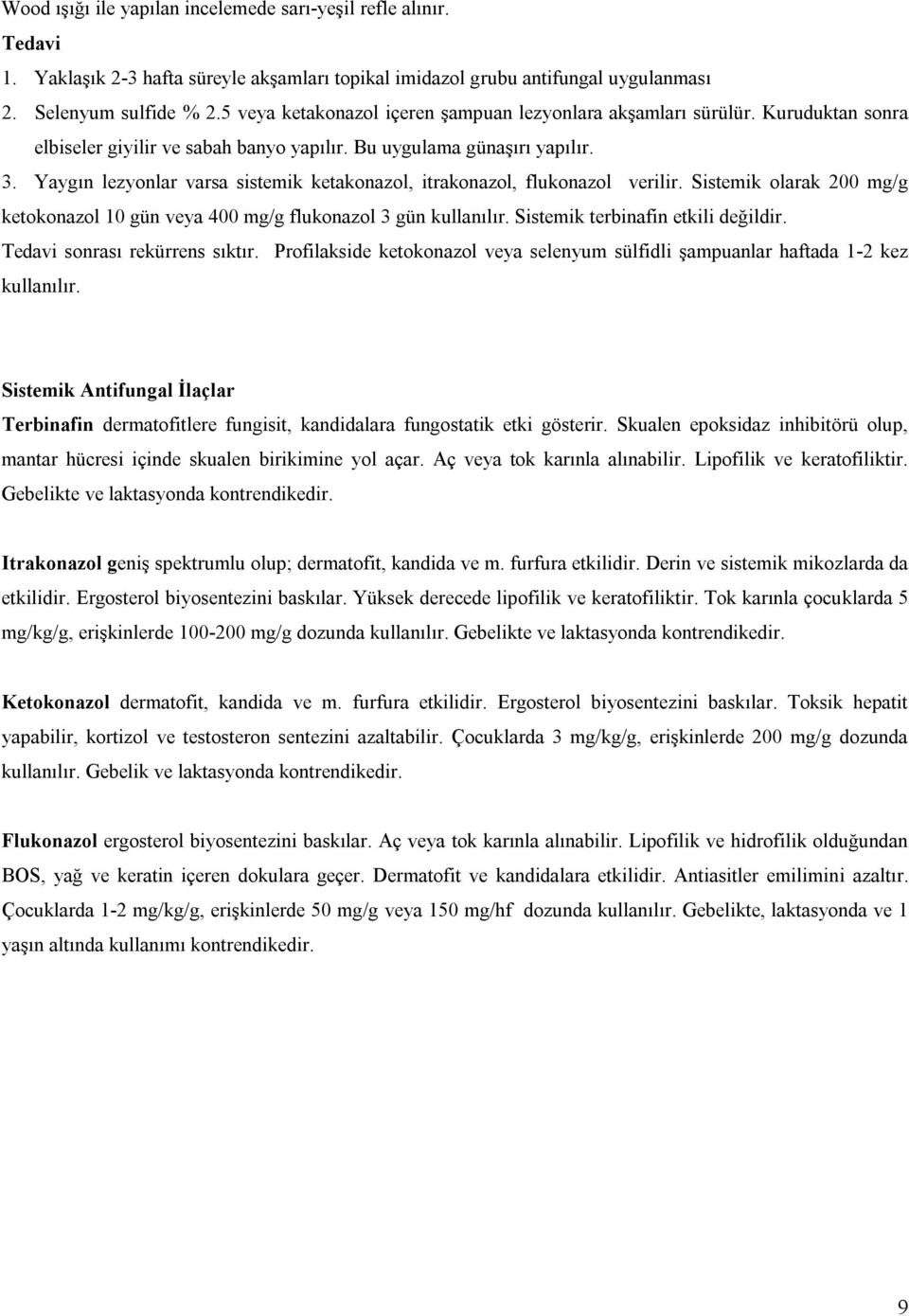 Yaygın lezyonlar varsa sistemik ketakonazol, itrakonazol, flukonazol verilir. Sistemik olarak 200 mg/g ketokonazol 10 gün veya 400 mg/g flukonazol 3 gün kullanılır.