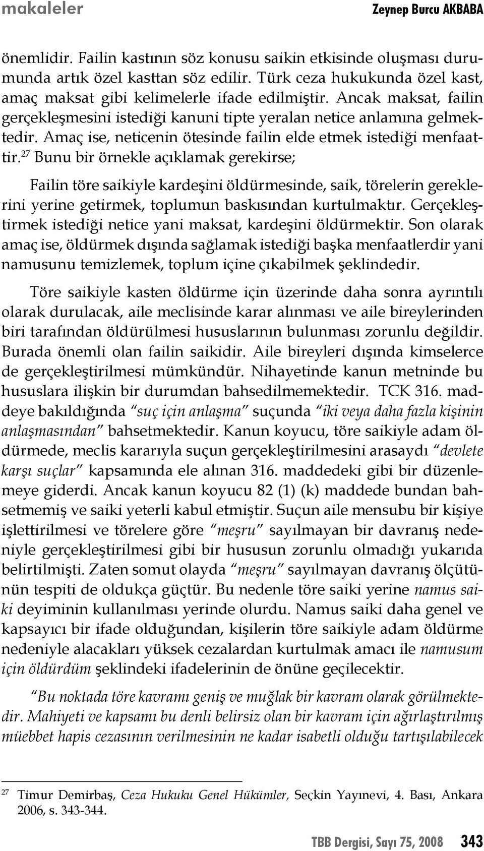 27 Bunu bir örnekle açıklamak gerekirse; Failin töre saikiyle kardeşini öldürmesinde, saik, törelerin gereklerini yerine getirmek, toplumun baskısından kurtulmaktır.