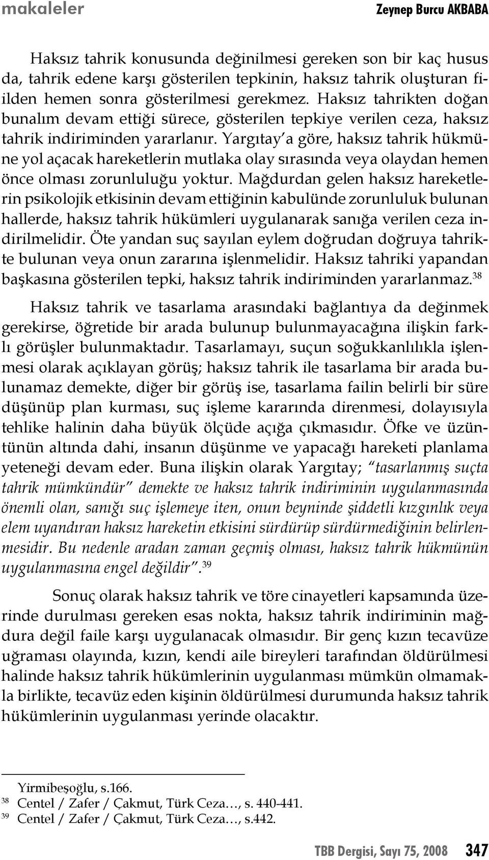 Yargıtay a göre, haksız tahrik hükmüne yol açacak hareketlerin mutlaka olay sırasında veya olaydan hemen önce olması zorunluluğu yoktur.