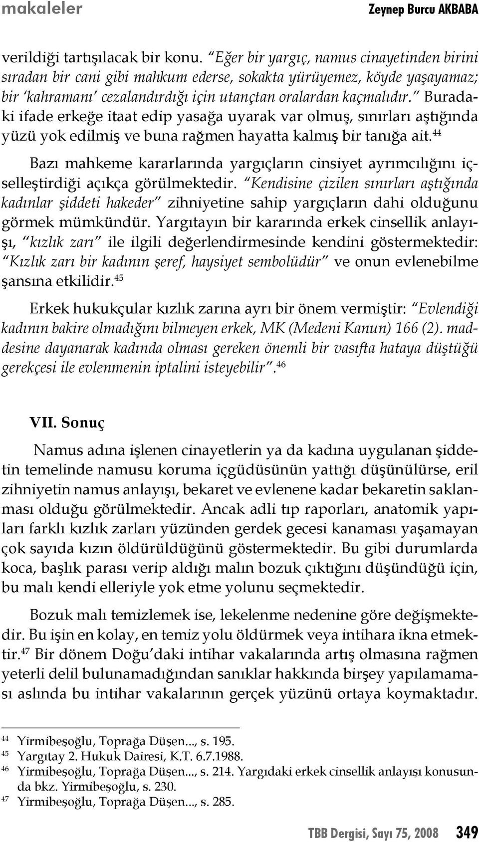 Buradaki ifade erkeğe itaat edip yasağa uyarak var olmuş, sınırları aştığında yüzü yok edilmiş ve buna rağmen hayatta kalmış bir tanığa ait.