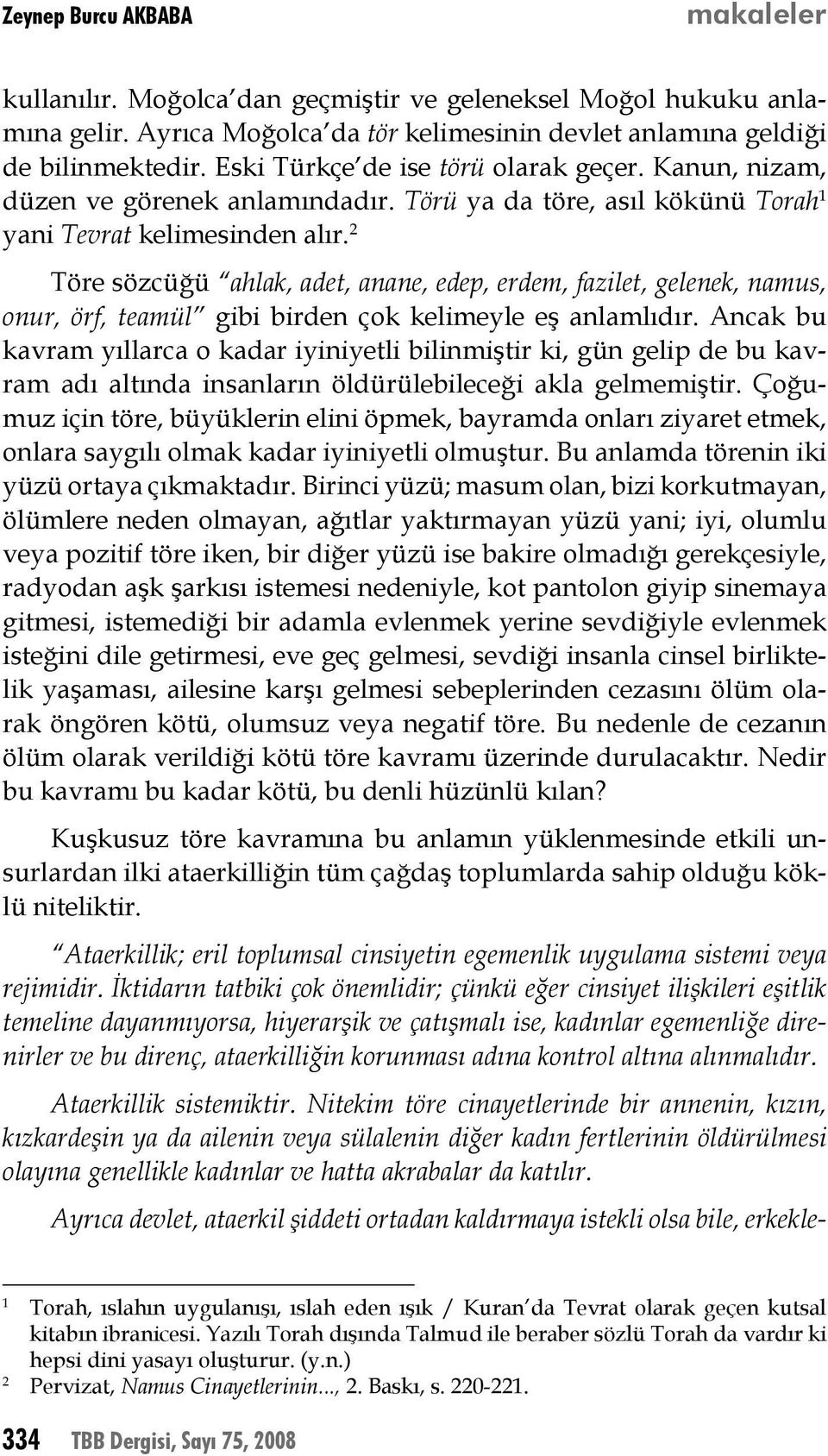 Töre sözcüğü ahlak, adet, anane, edep, erdem, fazilet, gelenek, namus, onur, örf, teamül gibi birden çok kelimeyle eş anlamlıdır.