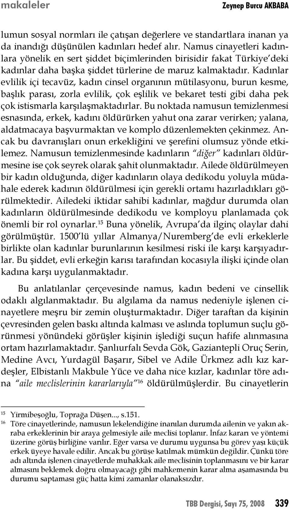 Kadınlar evlilik içi tecavüz, kadın cinsel organının mütilasyonu, burun kesme, başlık parası, zorla evlilik, çok eşlilik ve bekaret testi gibi daha pek çok istismarla karşılaşmaktadırlar.