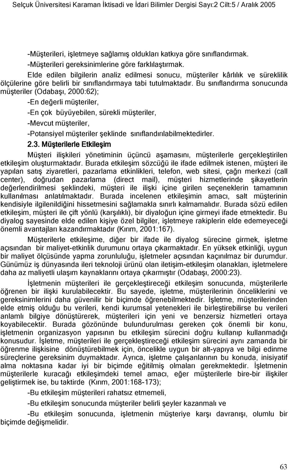 Bu sınıflandırma sonucunda müşteriler (Odabaşı, 2000:62); -En değerli müşteriler, -En çok büyüyebilen, sürekli müşteriler, -Mevcut müşteriler, -Potansiyel müşteriler şeklinde