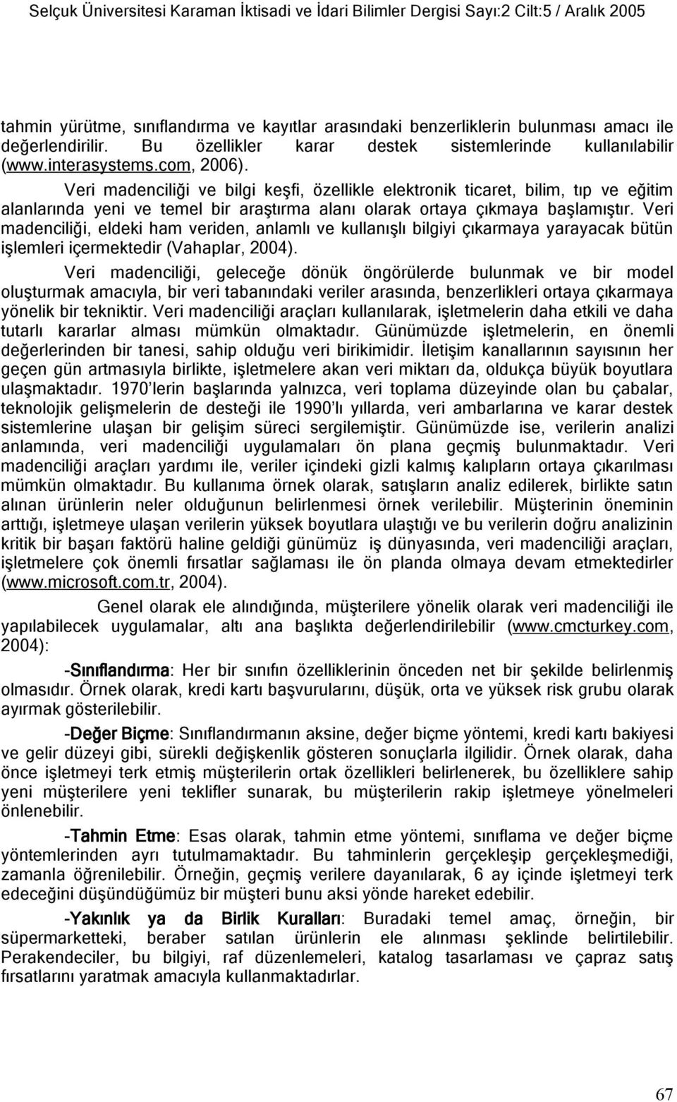 Veri madenciliği ve bilgi keşfi, özellikle elektronik ticaret, bilim, tıp ve eğitim alanlarında yeni ve temel bir araştırma alanı olarak ortaya çıkmaya başlamıştır.