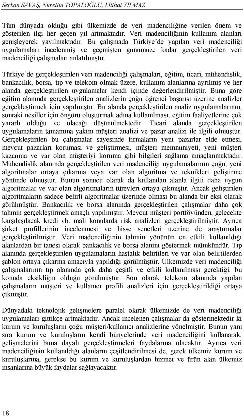 Bu çalışmada Türkiye de yapılan veri madenciliği uygulamaları incelenmiş ve geçmişten günümüze kadar gerçekleştirilen veri madenciliği çalışmaları anlatılmıştır.