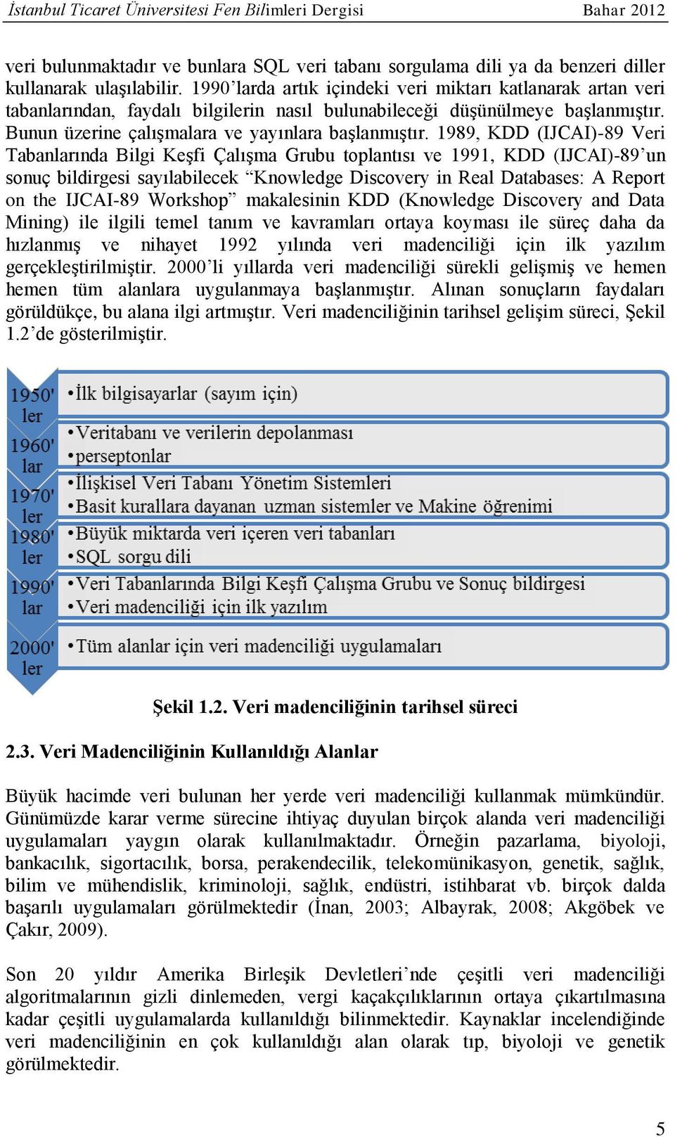 1989, KDD (IJCAI)-89 Veri Tabanlarında Bilgi Keşfi Çalışma Grubu toplantısı ve 1991, KDD (IJCAI)-89 un sonuç bildirgesi sayılabilecek Knowledge Discovery in Real Databases: A Report on the IJCAI-89