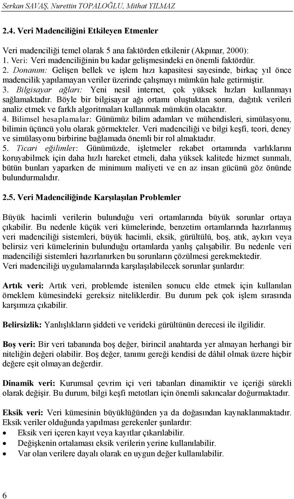 Donanım: Gelişen bellek ve işlem hızı kapasitesi sayesinde, birkaç yıl önce madencilik yapılamayan veriler üzerinde çalışmayı mümkün hale getirmiştir. 3.