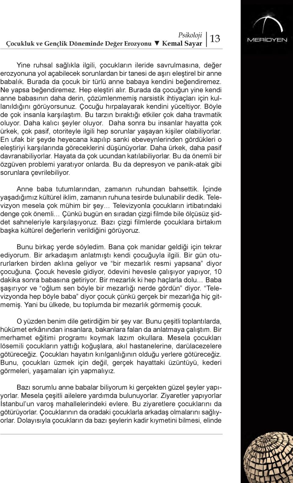 Burada da çocuğun yine kendi anne babasının daha derin, çözümlenmemiş narsistik ihtiyaçları için kullanıldığını görüyorsunuz. Çocuğu hırpalayarak kendini yüceltiyor. Böyle de çok insanla karşılaştım.