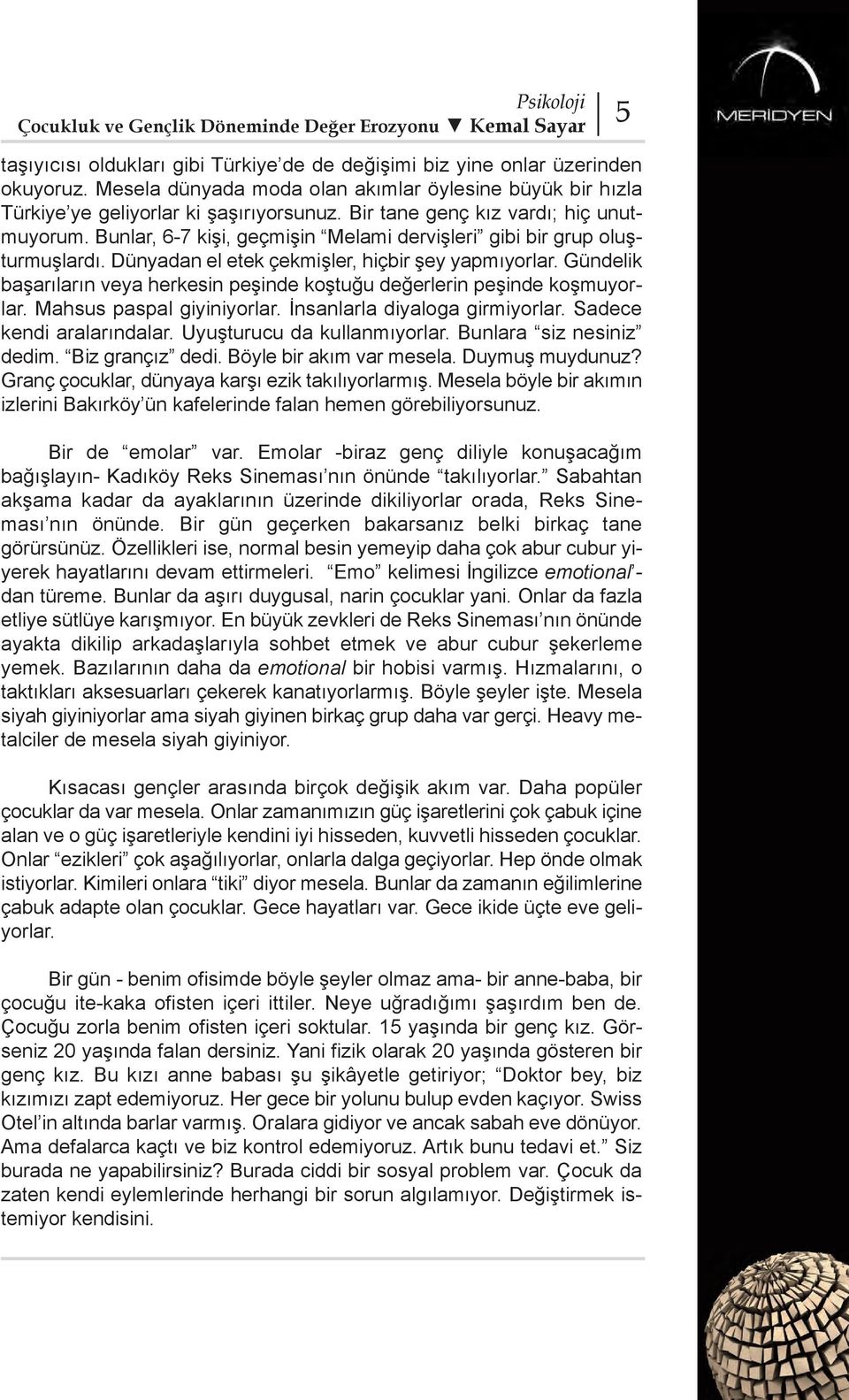 Gündelik başarıların veya herkesin peşinde koştuğu değerlerin peşinde koşmuyorlar. Mahsus paspal giyiniyorlar. İnsanlarla diyaloga girmiyorlar. Sadece kendi aralarındalar.