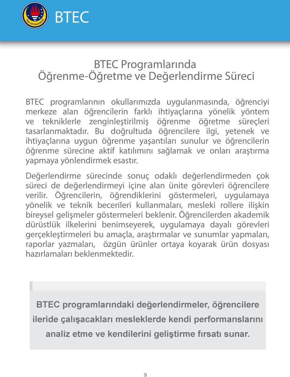 Bu doğrultuda öğrencilere ilgi, yetenek ve ihtiyaçlarına uygun öğrenme yaşantıları sunulur ve öğrencilerin öğrenme sürecine aktif katılımını sağlamak ve onları araştırma yapmaya yönlendirmek esastır.