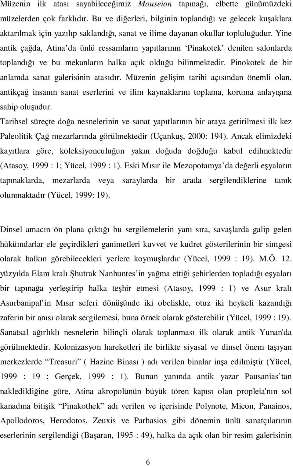 Yine antik çağda, Atina da ünlü ressamların yapıtlarının Pinakotek denilen salonlarda toplandığı ve bu mekanların halka açık olduğu bilinmektedir. Pinokotek de bir anlamda sanat galerisinin atasıdır.