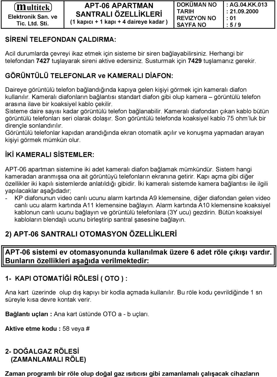 Kameralı diafonların bağlantısı standart diafon gibi olup kamera görüntülü telefon arasına ilave bir koaksiyel kablo çekilir. Sisteme daire sayısı kadar görüntülü telefon bağlanabilir.