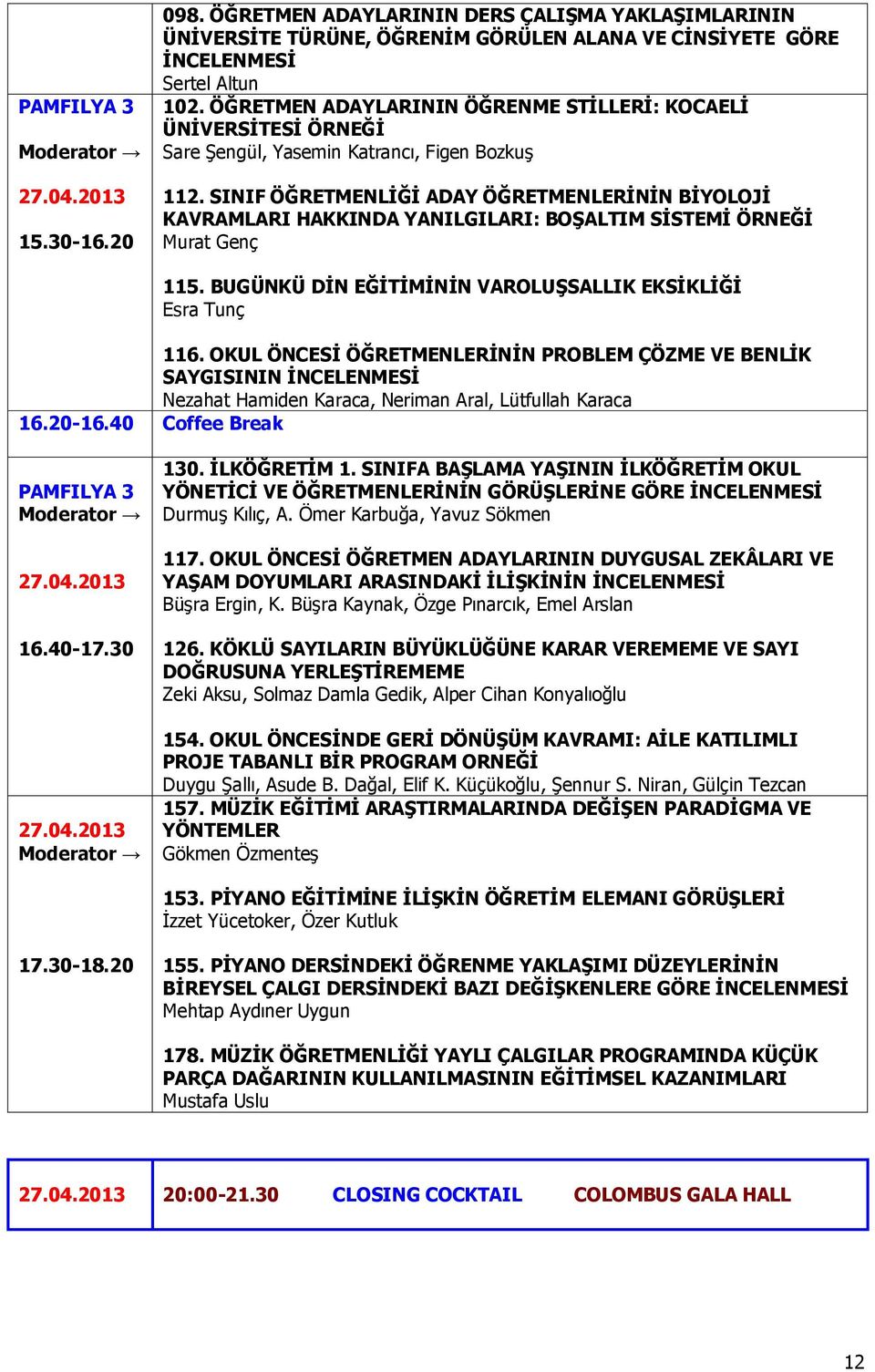 SINIF ÖĞRETMENLİĞİ ADAY ÖĞRETMENLERİNİN BİYOLOJİ KAVRAMLARI HAKKINDA YANILGILARI: BOŞALTIM SİSTEMİ ÖRNEĞİ Murat Genç 115. BUGÜNKÜ DİN EĞİTİMİNİN VAROLUŞSALLIK EKSİKLİĞİ Esra Tunç 116.