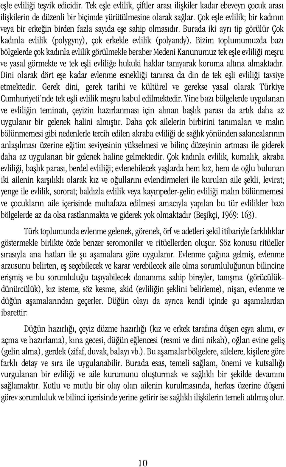 Bizim toplumumuzda bazı bölgelerde çok kadınla evlilik görülmekle beraber Medeni Kanunumuz tek eşle evliliği meşru ve yasal görmekte ve tek eşli evliliğe hukuki haklar tanıyarak koruma altına