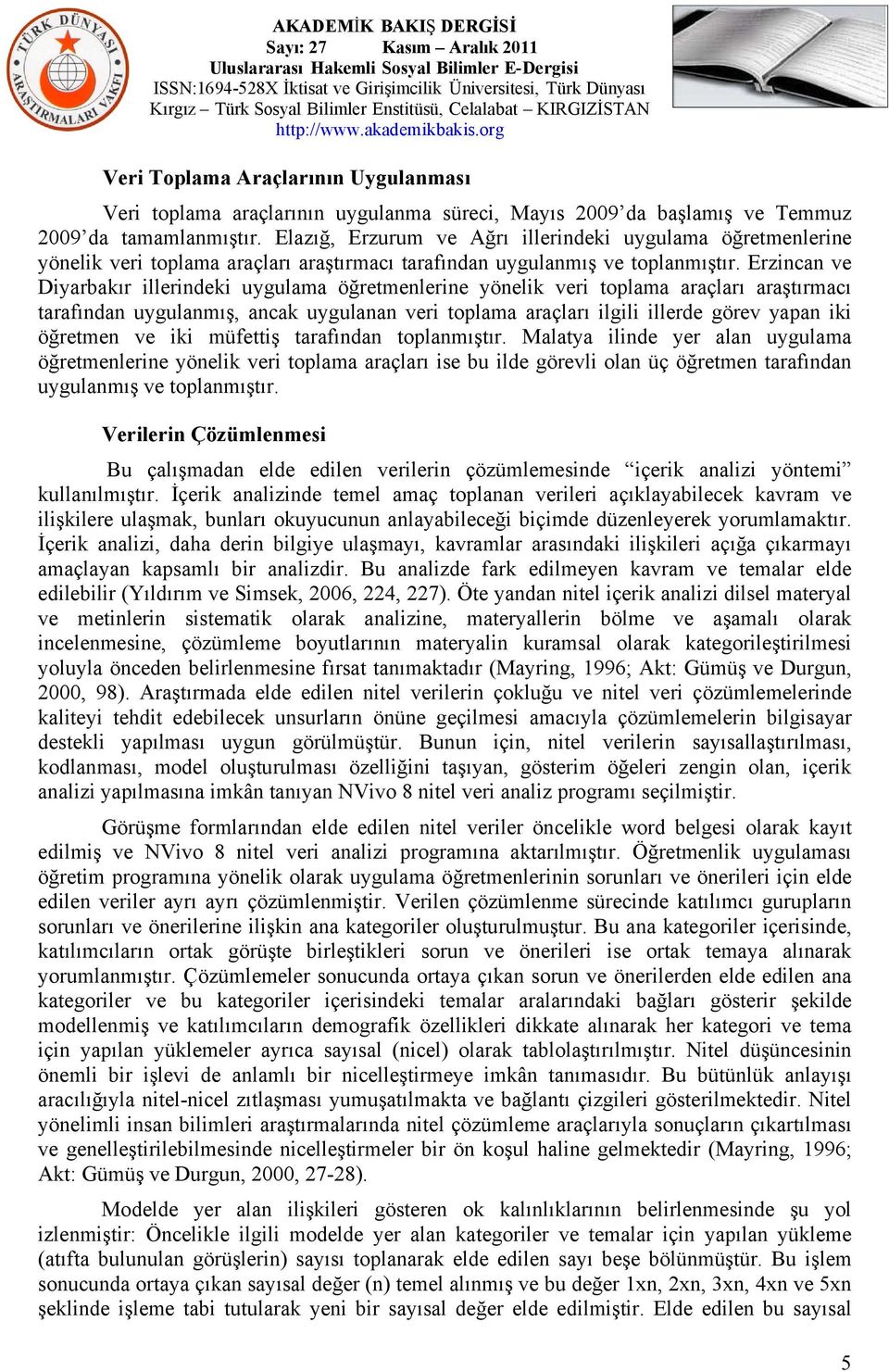 Erzincan ve Diyarbakır illerindeki uygulama öğretmenlerine yönelik veri toplama araçları araştırmacı tarafından uygulanmış, ancak uygulanan veri toplama araçları ilgili illerde görev yapan iki