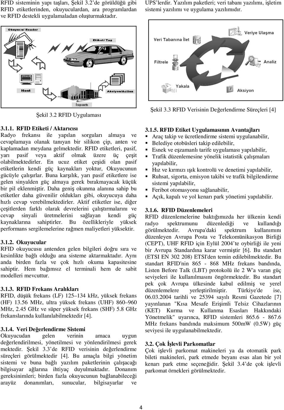 1. RFID Etiketi / Aktarıcısı Radyo frekansı ile yapılan sorguları almaya ve cevaplamaya olanak tanıyan bir silikon çip, anten ve kaplamadan meydana gelmektedir.