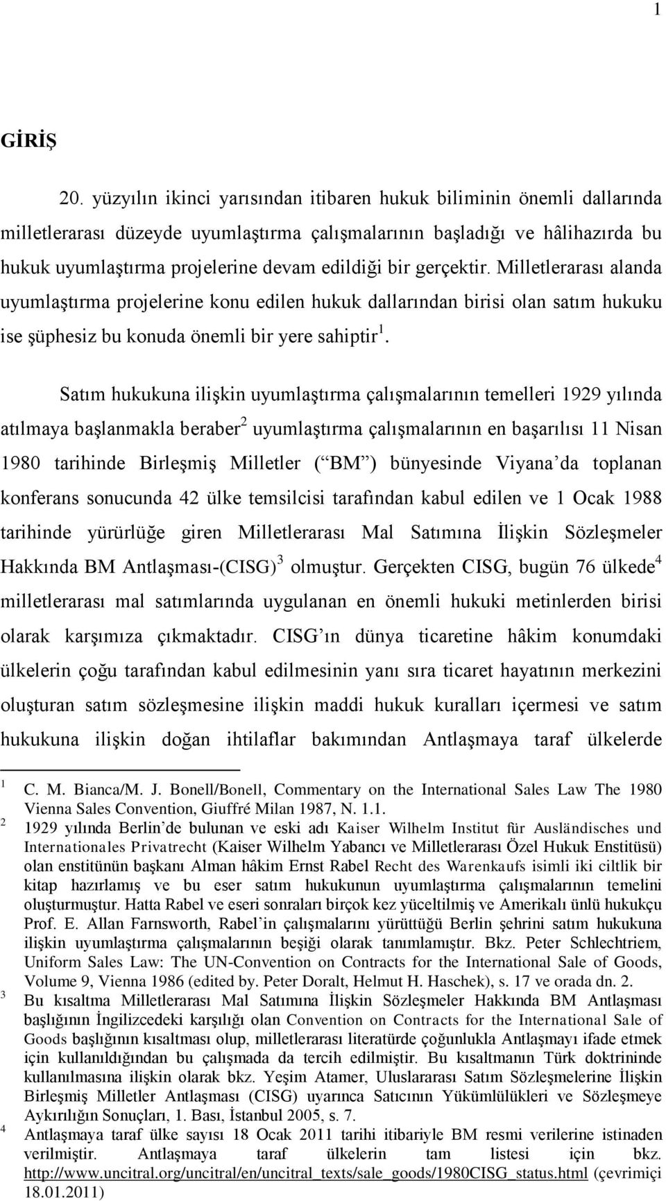 gerçektir. Milletlerarası alanda uyumlaştırma projelerine konu edilen hukuk dallarından birisi olan satım hukuku ise şüphesiz bu konuda önemli bir yere sahiptir 1.