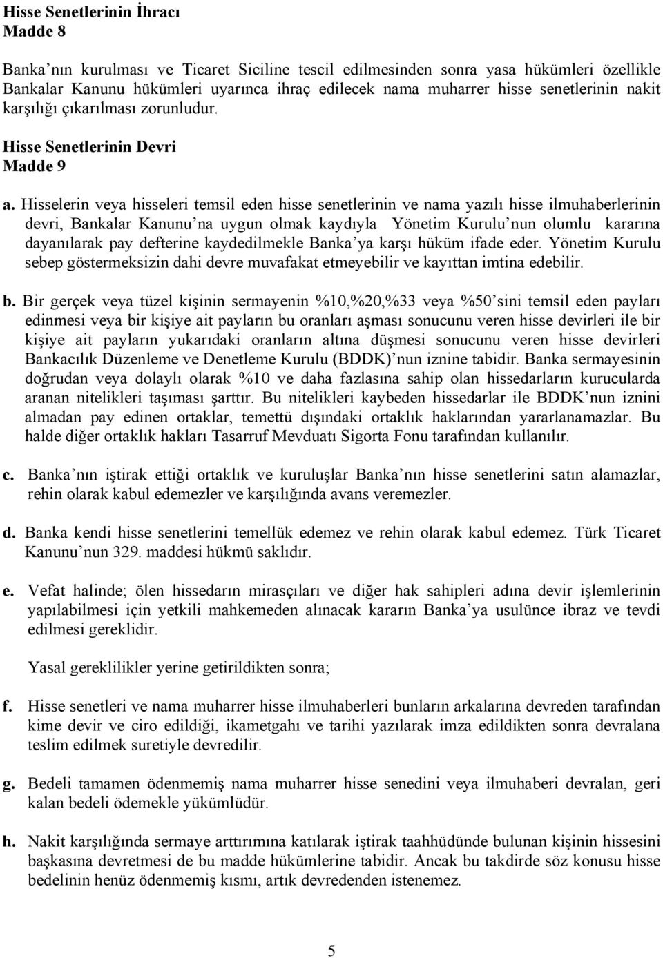 Hisselerin veya hisseleri temsil eden hisse senetlerinin ve nama yazılı hisse ilmuhaberlerinin devri, Bankalar Kanunu na uygun olmak kaydıyla Yönetim Kurulu nun olumlu kararına dayanılarak pay