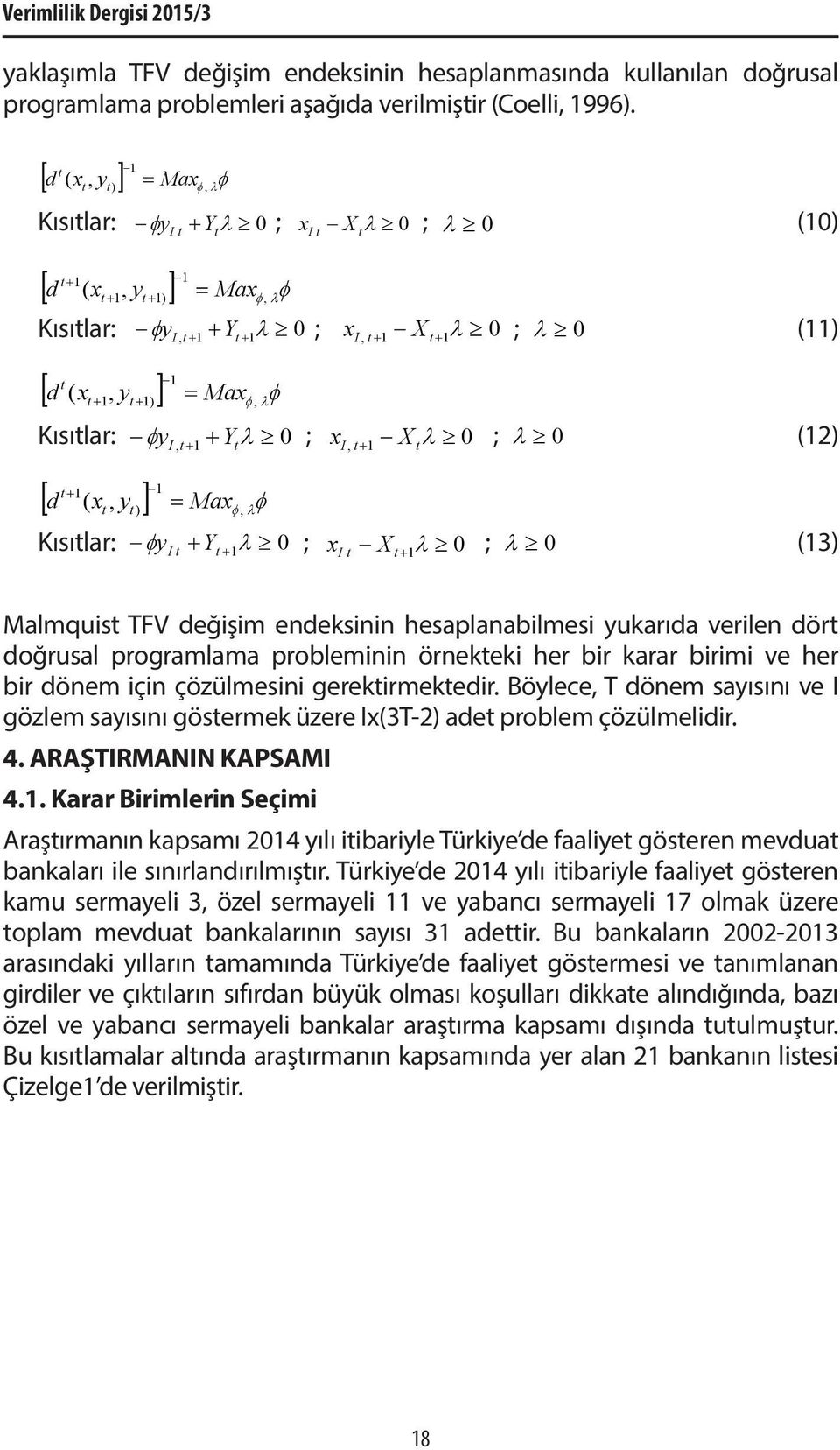 φ, λ I, + 1 + 1λ Kısılar: φy + + Y λ 0 ; x X 0 ; λ 0 (12) I, 1 + 1 1 [ d ( x, y ] = Max φ ) φ, λ I, + 1 λ Kısılar: φy + Y 0 ; x X 0 ; λ 0 (13) I + 1λ I + 1λ Malmquis TFV değişim endeksinin