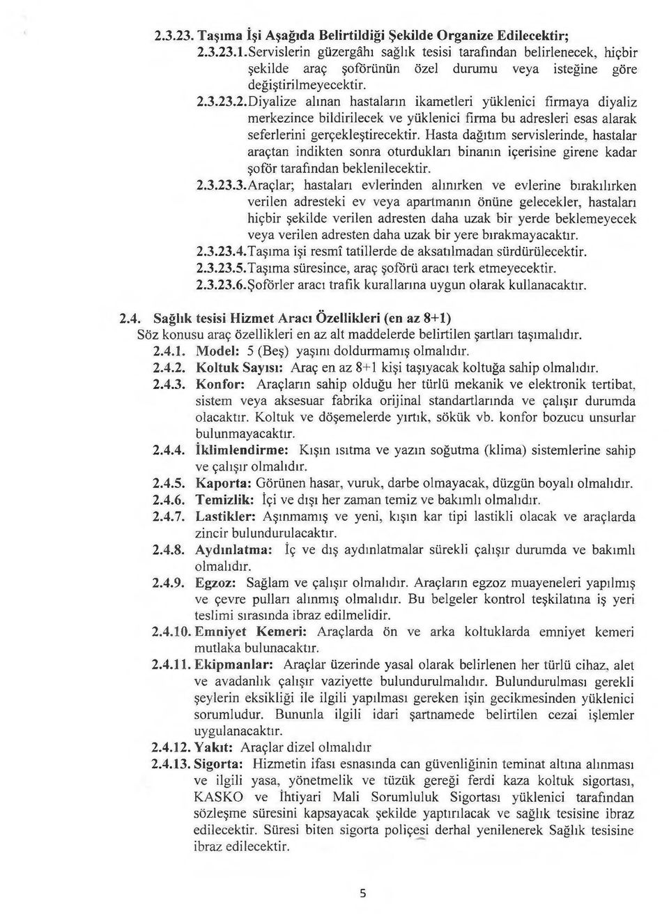 3.23.2.Diyalize alman hastaların ikametleri yüklenici firmaya diyaliz merkezince bildirilecek ve yüklenici firma bu adresleri esas alarak seferlerini gerçekleştirecektir.